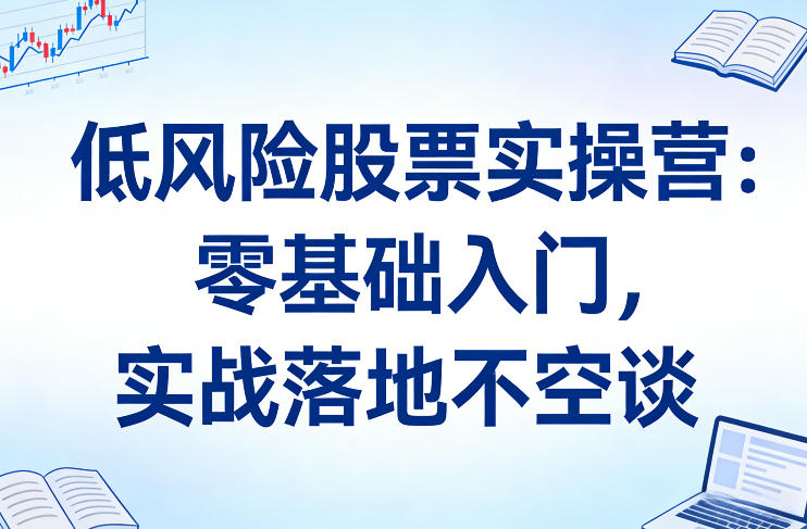 低风险股票实操营：零基础入门，实战落地不空谈网赚项目-副业赚钱-互联网创业-资源整合网创云库