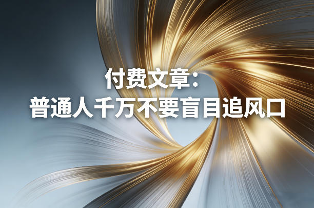 付费文章：普通人千万不要盲目追风口网赚项目-副业赚钱-互联网创业-资源整合网创云库