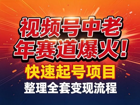 视频号中老年这个赛道爆火！测试可以快速起号，整理了全套变现流程网赚项目-副业赚钱-互联网创业-资源整合网创云库