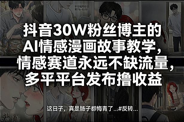 抖音30W粉丝博主的AI情感漫画故事教学，情感赛道永远不缺流量，多平台发布撸收益！网赚项目-副业赚钱-互联网创业-资源整合网创云库