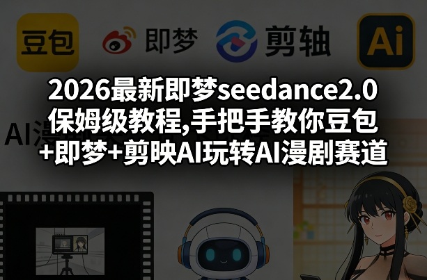 2026最新即梦seedance2.0保姆级教程,手把手教你豆包+即梦+剪映AI玩转AI漫剧赛道网赚项目-副业赚钱-互联网创业-资源整合网创云库