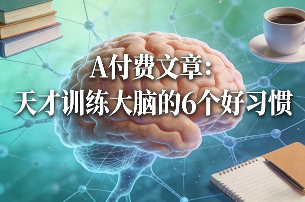 付费文章：天才训练大脑的6个好习惯网赚项目-副业赚钱-互联网创业-资源整合网创云库