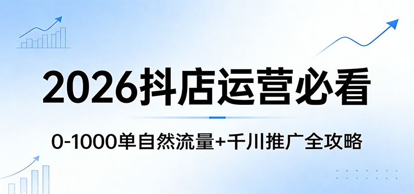 2026抖店运营必看：0-1000单自然流量+千川推广全攻略网赚项目-副业赚钱-互联网创业-资源整合网创云库