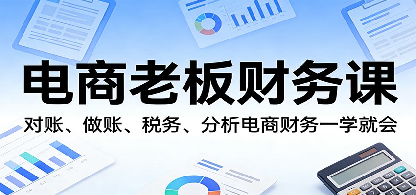 电商老板财务课：对账、做账、税务、分析电商财务一学就会网赚项目-副业赚钱-互联网创业-资源整合网创云库
