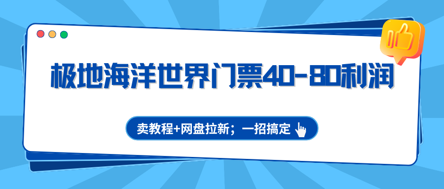极地海洋世界门票40-80利润，卖教程+网盘拉新；一招搞定网赚项目-副业赚钱-互联网创业-资源整合网创云库