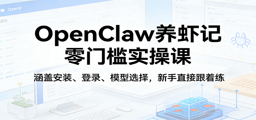 OpenClaw养虾记零门槛实操课：涵盖安装、登录、模型选择，新手直接跟着练网赚项目-副业赚钱-互联网创业-资源整合网创云库
