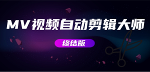 MV视频自动剪辑大师【终结版】+视频批量剪辑大师【全套软件】网赚项目-副业赚钱-互联网创业-资源整合网创云库