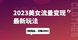 2023美女流量变现最新玩法，0粉撸金，日赚1500+，实测日引流200+网赚项目-副业赚钱-互联网创业-资源整合网创云库