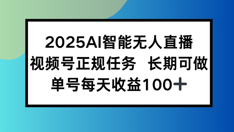 （15573期）2025AI智能无人直播新玩法，视频号长期稳定任务，单日平均收益100+网赚项目-副业赚钱-互联网创业-资源整合网创云库