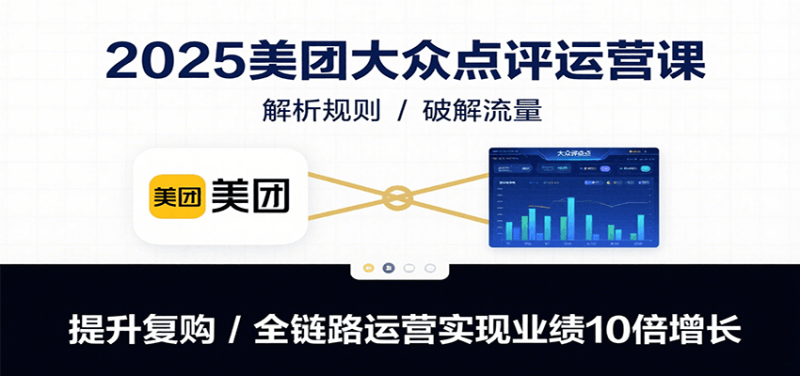 2025美团大众点评运营课：解析规则/破解流量/提升复购/全链路运营实现业绩10倍增长网赚项目-副业赚钱-互联网创业-资源整合网创云库