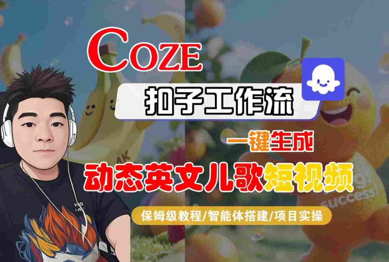 COZE扣子工作流一键生成动态英文儿歌短视频，保姆级教程-智能体搭建-项目实操网赚项目-副业赚钱-互联网创业-资源整合网创云库
