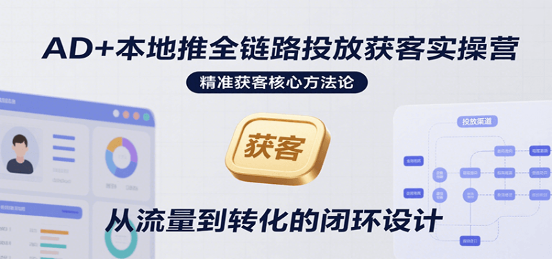 AD+本地推全链路投放获客实操营，快速掌握精准获客技巧，当天投放当天转化高效营销网赚项目-副业赚钱-互联网创业-资源整合网创云库