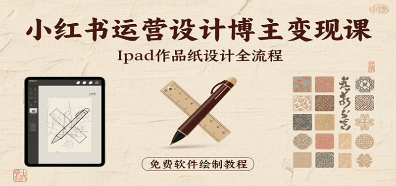 小红书运营设计博主变现课：iPad 上手作品纸设计，含全流程及细节技巧，避坑少绕路网赚项目-副业赚钱-互联网创业-资源整合网创云库