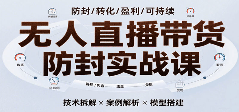 无人直播带货防封实战课，7天掌握高转化直播技术，实现单场GMV破万可持续模型网赚项目-副业赚钱-互联网创业-资源整合网创云库