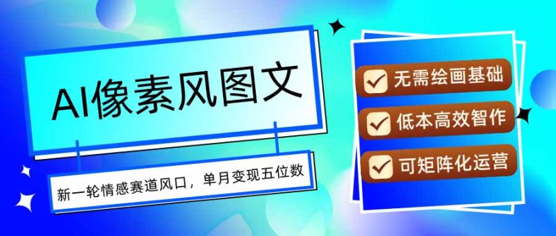 （15693期）AI像素风图文超详细实操全过程，每天一小时轻松易上手，单月变现五位数网赚项目-副业赚钱-互联网创业-资源整合网创云库