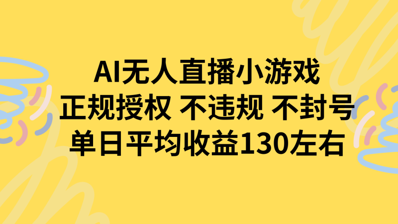 （15675期）AI无人播小游戏，正规授权不违规 不封号，单日平均收益130左右网赚项目-副业赚钱-互联网创业-资源整合网创云库