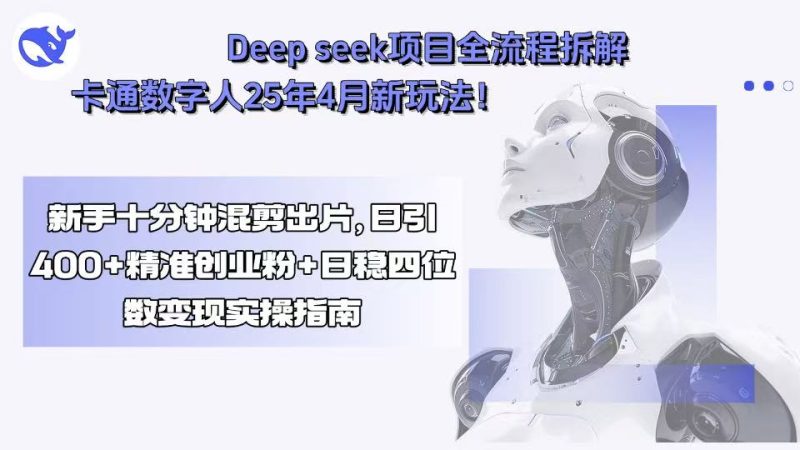 （15704期）Deep seek项目全流程拆解+卡通数字人25年4月新玩法！新手十分钟混剪出…网赚项目-副业赚钱-互联网创业-资源整合网创云库