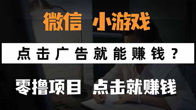 （15695期）微信小程序小游戏，只需要看广告就能赚钱？0撸手机赚钱，甚至连游戏都…网赚项目-副业赚钱-互联网创业-资源整合网创云库