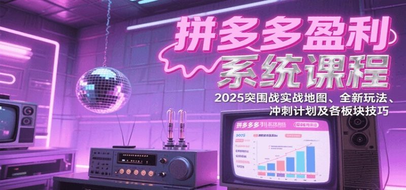 拼多多盈利系统课：2025突围战实战地图、全新玩法、冲刺计划及各板块技巧（更新8月）网赚项目-副业赚钱-互联网创业-资源整合网创云库