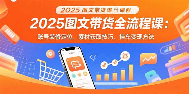 （15716期）2025图文带货全流程课：账号装修定位，素材获取技巧，挂车变现方法网赚项目-副业赚钱-互联网创业-资源整合网创云库