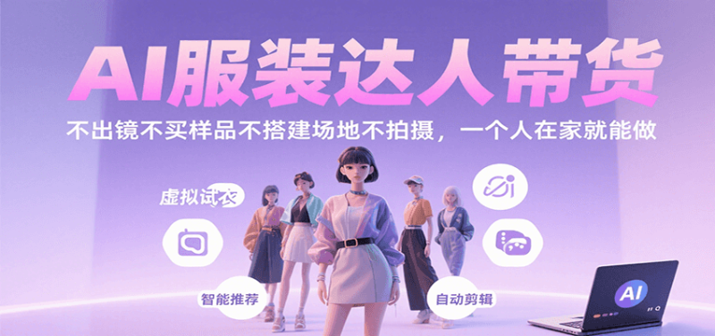 AI服装达人带货，不出镜不买样品不搭建场地不拍摄，一个人在家就能做网赚项目-副业赚钱-互联网创业-资源整合网创云库