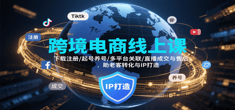 跨境电商线上课，下载注册/起号养号/多平台关联/直播成交与售后，IP打造与老客转化网赚项目-副业赚钱-互联网创业-资源整合网创云库