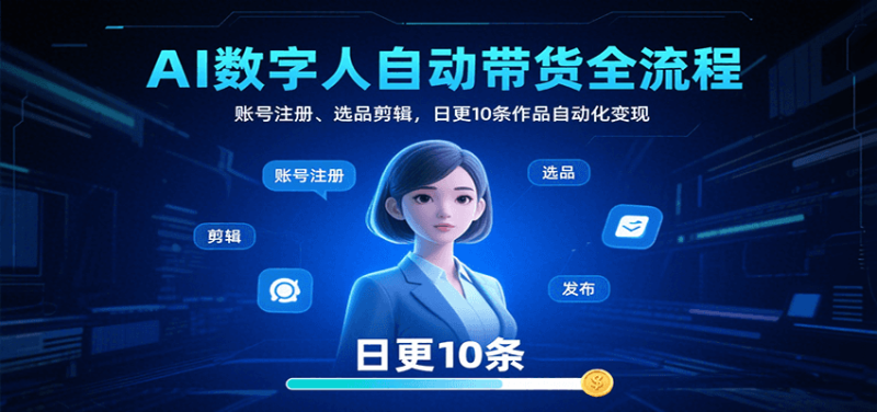 AI数字人自动带货全流程：账号注册、选品剪辑，日更10条作品自动化变现网赚项目-副业赚钱-互联网创业-资源整合网创云库