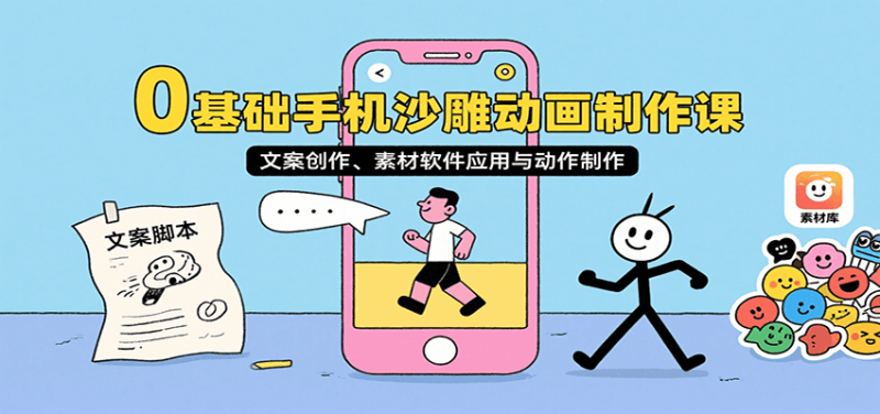 0基础手机沙雕动画制作课，文案创作、素材软件应用与动作制作网赚项目-副业赚钱-互联网创业-资源整合网创云库