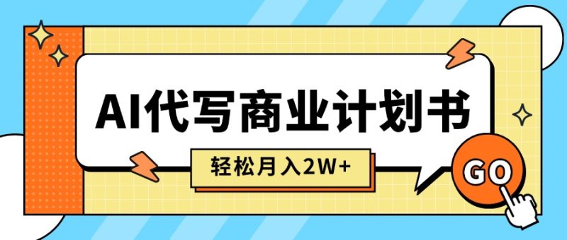 (15765期)AI代写商业计划书,月入2W+,主打长期稳定,快速变现【附提示词】网赚项目-副业赚钱-互联网创业-资源整合网创云库