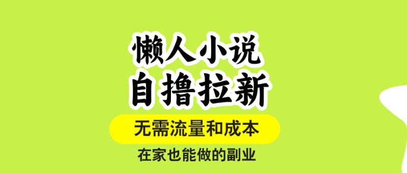 （15757期）懒人小说自撸拉新，无需流量，一个账号一条作品就可以打爆收益，在家也…网赚项目-副业赚钱-互联网创业-资源整合网创云库