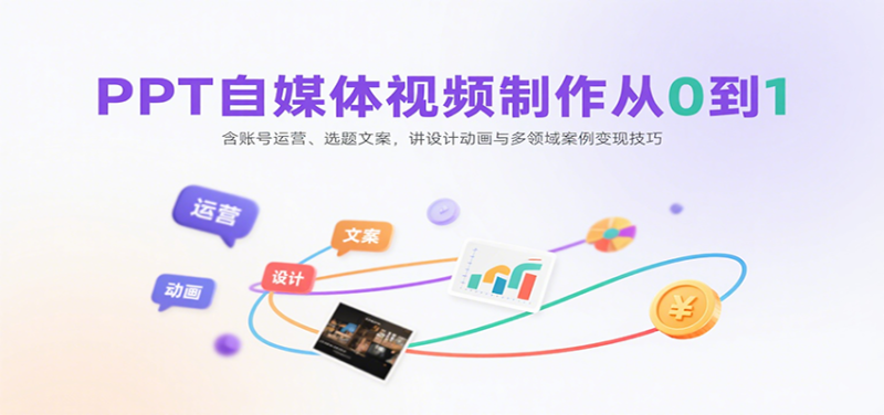PPT自媒体视频制作从0到1：含账号运营、选题文案，讲设计动画与多领域案例变现技巧网赚项目-副业赚钱-互联网创业-资源整合网创云库