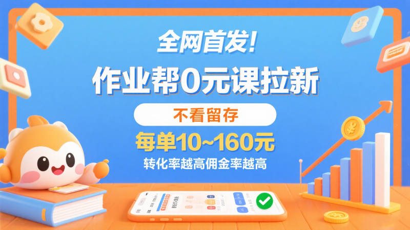 作业帮0元课拉新，不看留存，每单10~160元，转化率越高佣金率越高。网赚项目-副业赚钱-互联网创业-资源整合网创云库