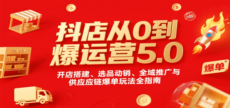 抖店从0到爆运营5.0，开店搭建、选品动销、全域推广与供应链爆单玩法全指南网赚项目-副业赚钱-互联网创业-资源整合网创云库