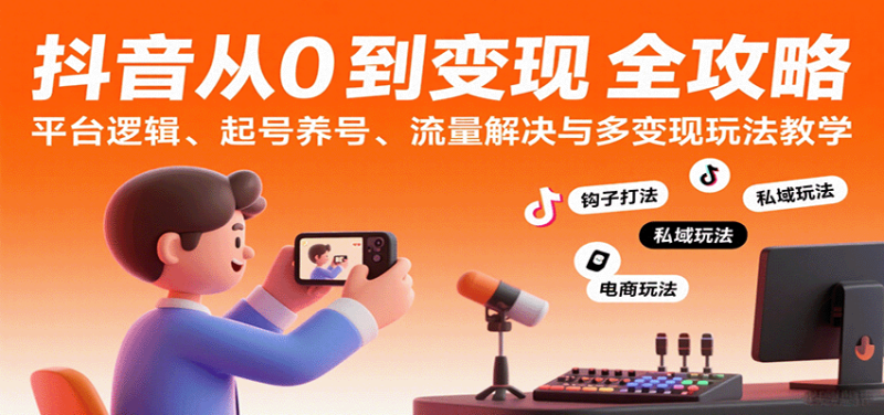 抖音从0到变现认知课：平台逻辑、起号养号、流量解决与多变现玩法教学网赚项目-副业赚钱-互联网创业-资源整合网创云库