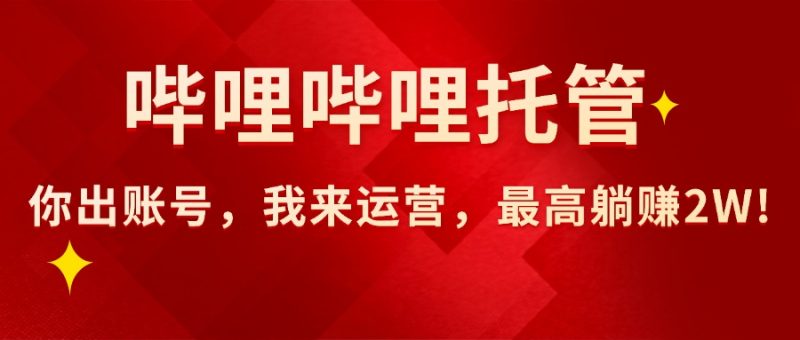 （15817期）【哔哩哔哩托管】AI短视频带货，你出账号，我来运营，最高躺赚2W!网赚项目-副业赚钱-互联网创业-资源整合网创云库
