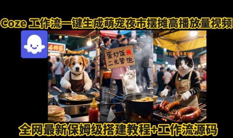 coze工作流一键生成萌宠夜市摆摊AI高赞高播放量视频保姆级拆解教程网赚项目-副业赚钱-互联网创业-资源整合网创云库