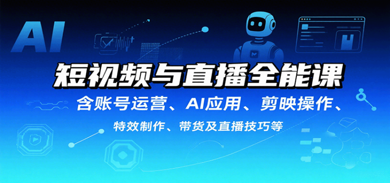 短视频与直播全能课，含账号运营、AI应用、剪映操作、特效制作、带货及直播技巧等网赚项目-副业赚钱-互联网创业-资源整合网创云库