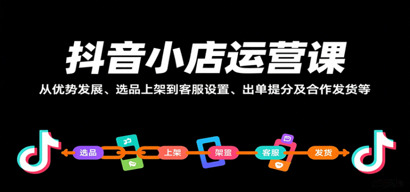 抖音小店运营课，从优势发展、选品上架到客服设置、出单提分及合作发货等网赚项目-副业赚钱-互联网创业-资源整合网创云库