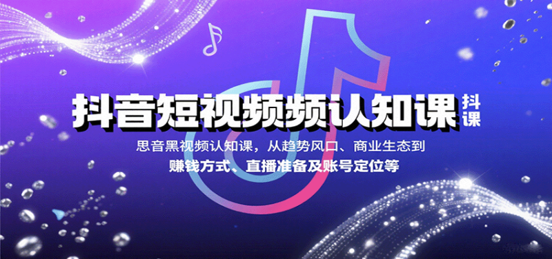 抖音短视频认知课，从趋势风口、商业生态到赚钱方式、直播准备及账号定位等网赚项目-副业赚钱-互联网创业-资源整合网创云库