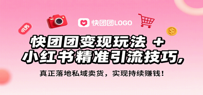 快团团变现玩法+小红书精准引流技巧，真正落地私域卖货，一年从0做到月入3万+网赚项目-副业赚钱-互联网创业-资源整合网创云库