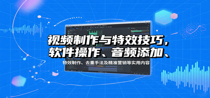 视频制作与特效技巧：软件操作、音频添加、特效制作、去重手法及精准营销等实用内容网赚项目-副业赚钱-互联网创业-资源整合网创云库