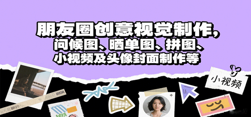 朋友圈创意视觉制作，问候图、晒单图、拼图、小视频及头像封面制作等网赚项目-副业赚钱-互联网创业-资源整合网创云库