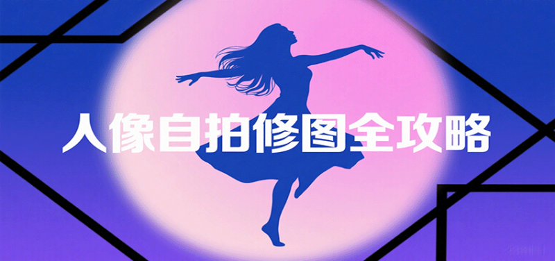 人像自拍修图全攻略：含基础、构图、多种风格拍摄技巧，拍出各类大片，展现独特美网赚项目-副业赚钱-互联网创业-资源整合网创云库