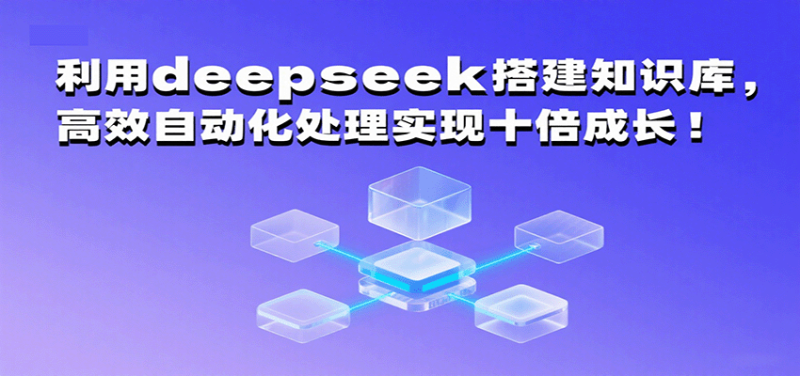 利用deepseek搭建知识库，高效自动化处理实现十倍成长！网赚项目-副业赚钱-互联网创业-资源整合网创云库