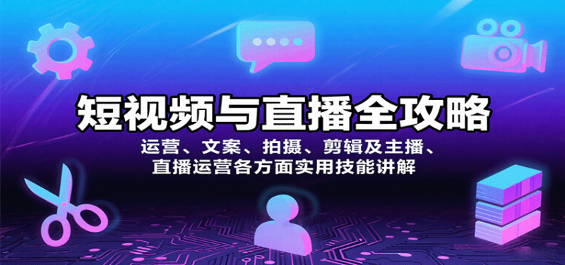 短视频与直播全攻略：运营、文案、拍摄、剪辑及主播、直播运营各方面实用技能讲解网赚项目-副业赚钱-互联网创业-资源整合网创云库