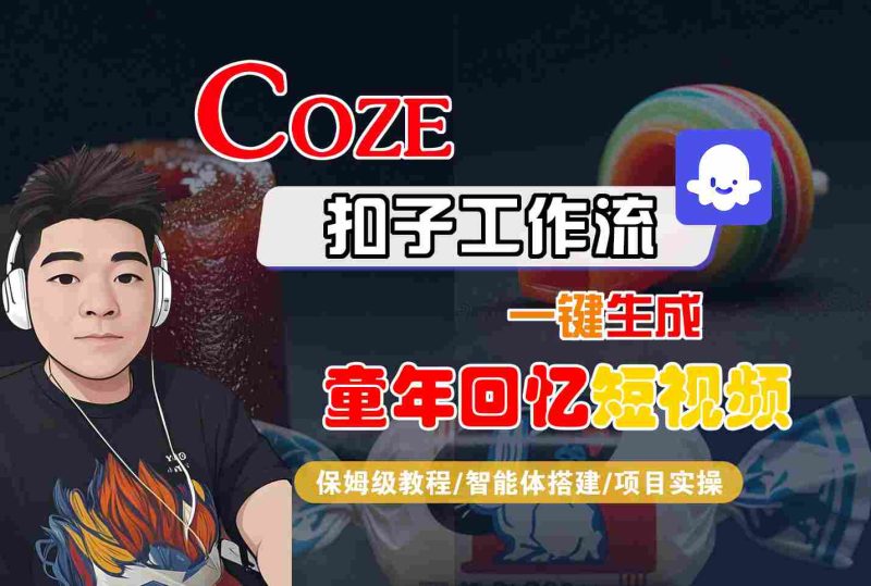 Coze扣子智能体工作流一键生成童年回忆短视频，全流程保姆级教学网赚项目-副业赚钱-互联网创业-资源整合网创云库