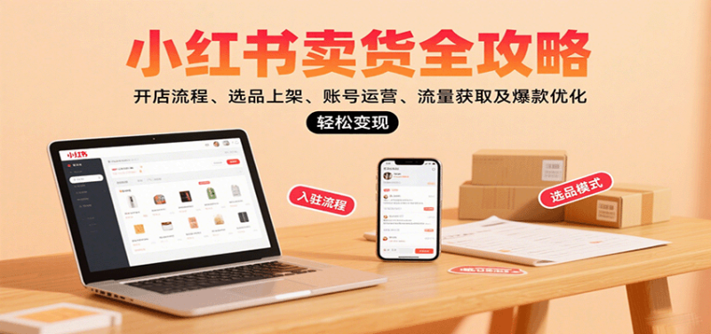 小红书卖货全攻略：开店流程、选品上架、账号运营、流量获取及爆款优化，轻松变现网赚项目-副业赚钱-互联网创业-资源整合网创云库