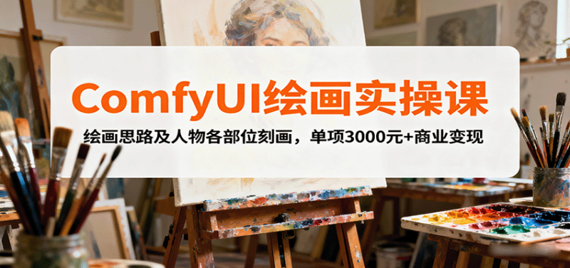 ComfyUI绘画实操课，绘画思路及人物各部位刻画，单项3000元+商业变现网赚项目-副业赚钱-互联网创业-资源整合网创云库