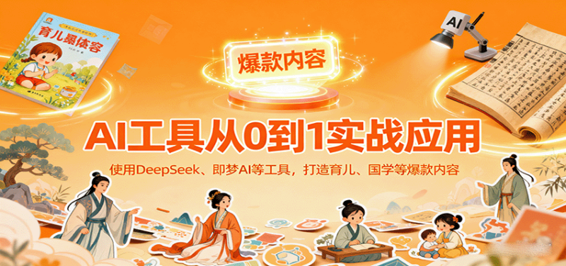 AI工具实战应用，零基础使用DeepSeek、即梦AI等打造育儿、国学等可变现的爆款作品网赚项目-副业赚钱-互联网创业-资源整合网创云库
