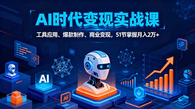 （16093期）AI时代全场景实战课，工具应用、爆款制作、商业变现，51节掌握月入2万+网赚项目-副业赚钱-互联网创业-资源整合网创云库